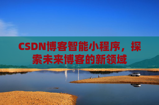 CSDN博客智能小程序，探索未来博客的新领域